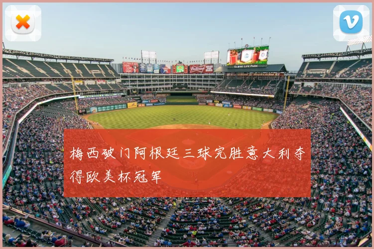 梅西破门阿根廷三球完胜意大利夺得欧美杯冠军