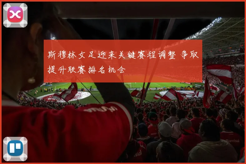 斯穆林女足迎来关键赛程调整 争取提升联赛排名机会