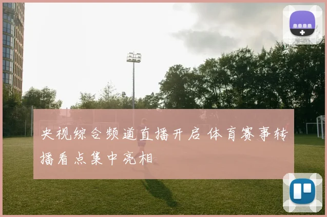 央视综合频道直播开启 体育赛事转播看点集中亮相