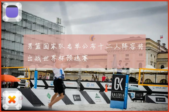 男篮国家队名单公布十二人阵容将出战世界杯预选赛