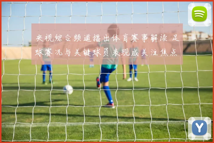 央视综合频道播出体育赛事解读 足球赛况与关键球员表现成关注焦点