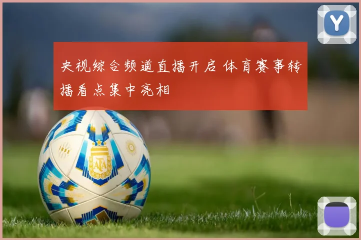 央视综合频道直播开启 体育赛事转播看点集中亮相