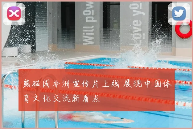 熊猫闯非洲宣传片上线 展现中国体育文化交流新看点