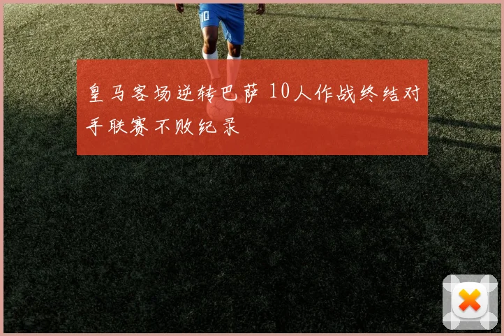 皇马客场逆转巴萨 10人作战终结对手联赛不败纪录