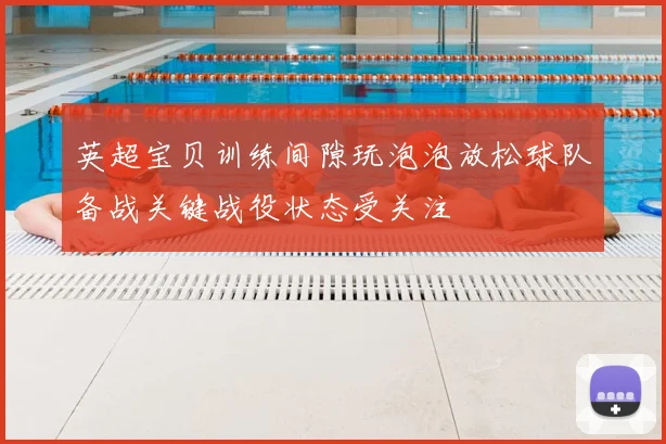 英超宝贝训练间隙玩泡泡放松球队备战关键战役状态受关注