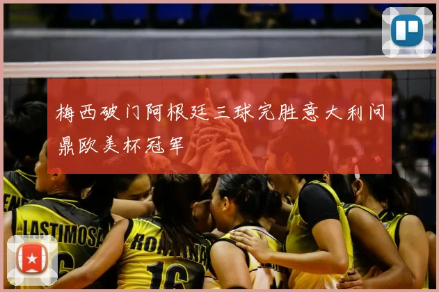 梅西破门阿根廷三球完胜意大利问鼎欧美杯冠军