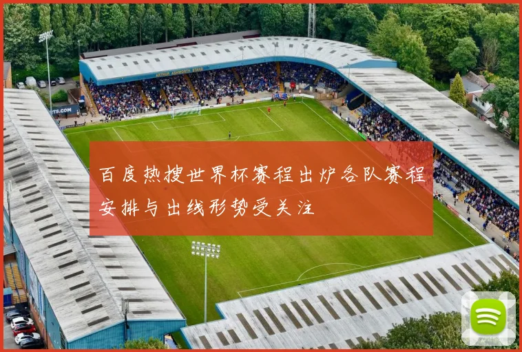 百度热搜世界杯赛程出炉各队赛程安排与出线形势受关注