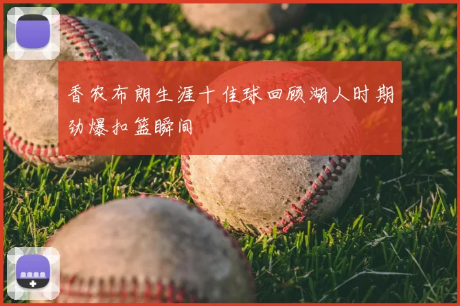香农布朗生涯十佳球回顾湖人时期劲爆扣篮瞬间