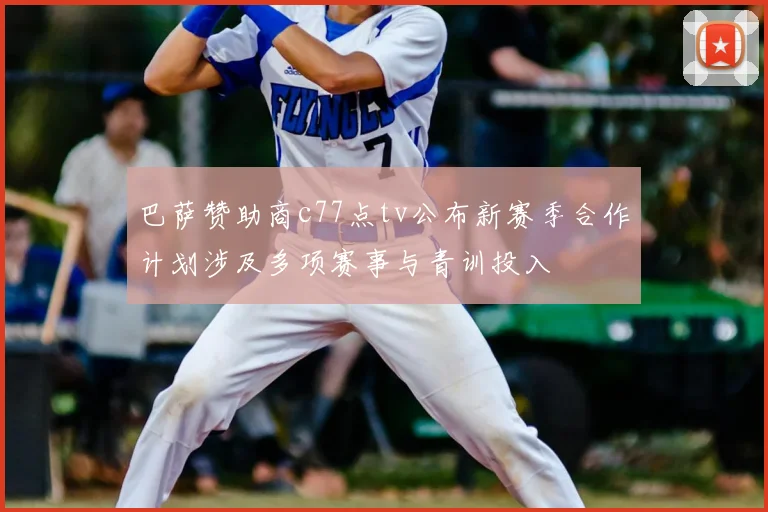 巴萨赞助商c77点tv公布新赛季合作计划涉及多项赛事与青训投入