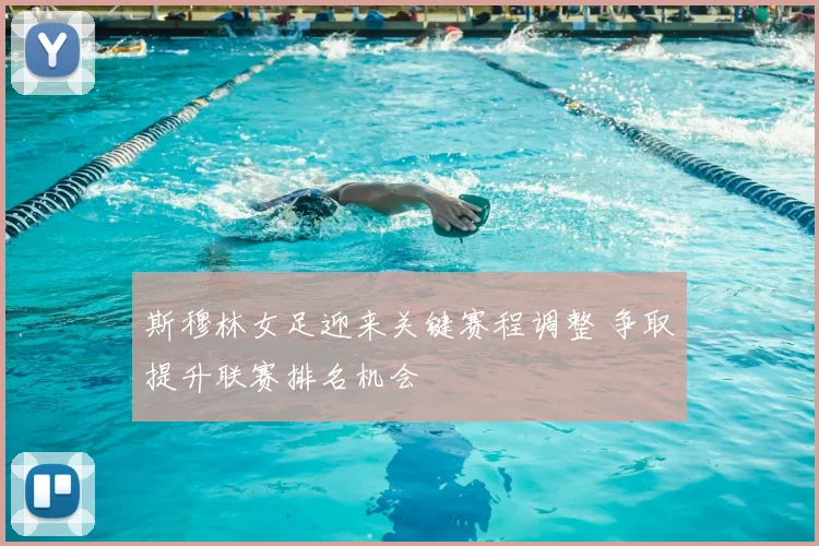 斯穆林女足迎来关键赛程调整 争取提升联赛排名机会