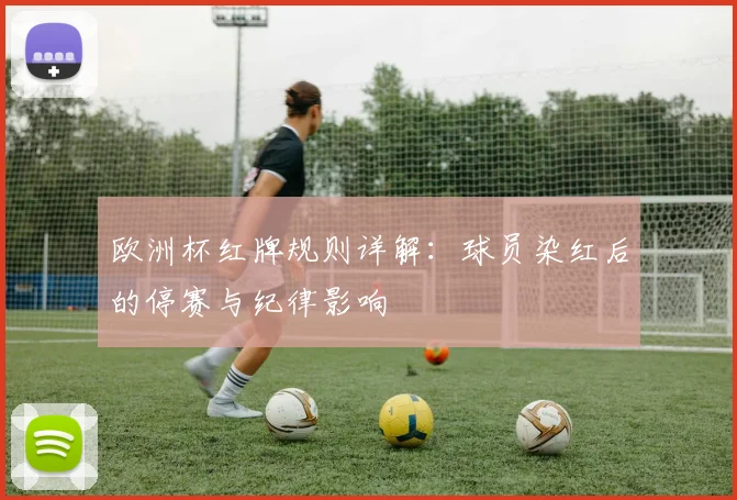 欧洲杯红牌规则详解:球员染红后的停赛与纪律影响