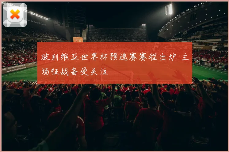 玻利维亚世界杯预选赛赛程出炉 主场征战备受关注