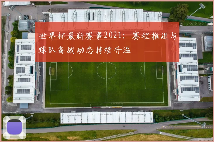 世界杯最新赛事2021:赛程推进与球队备战动态持续升温