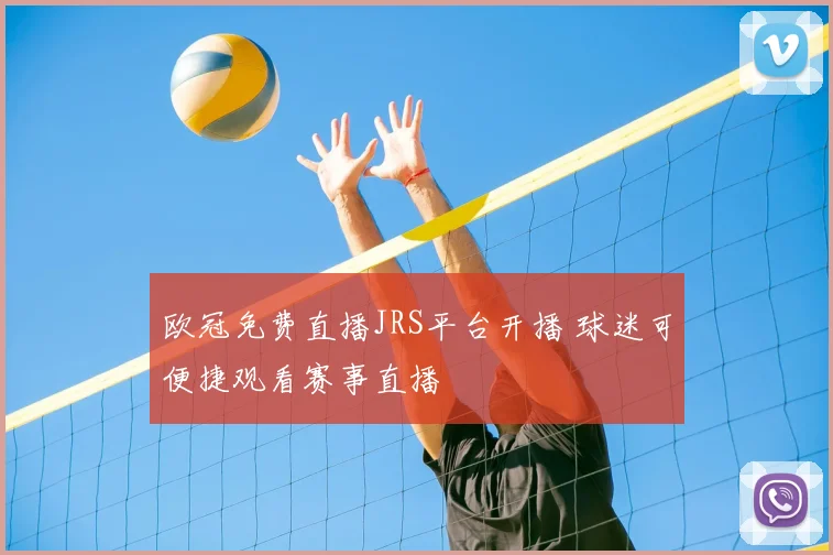 欧冠免费直播JRS平台开播 球迷可便捷观看赛事直播