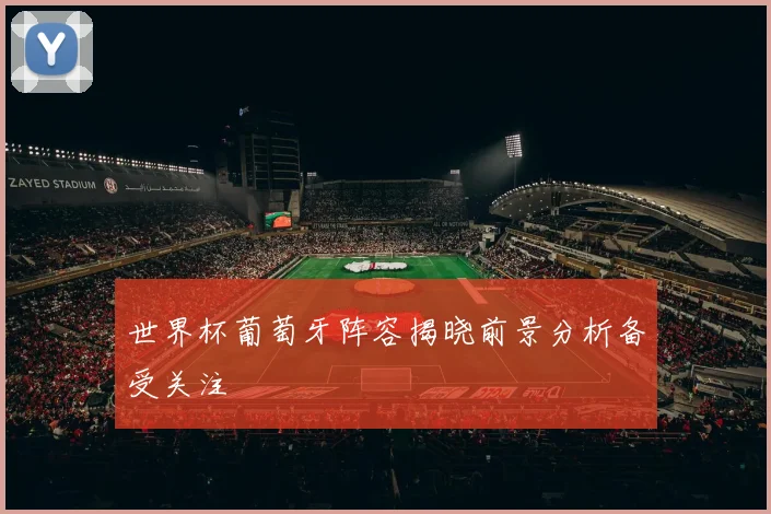 世界杯葡萄牙阵容揭晓前景分析备受关注