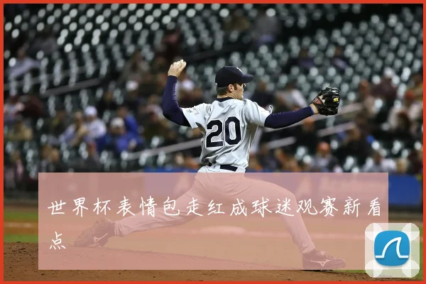 世界杯表情包走红成球迷观赛新看点