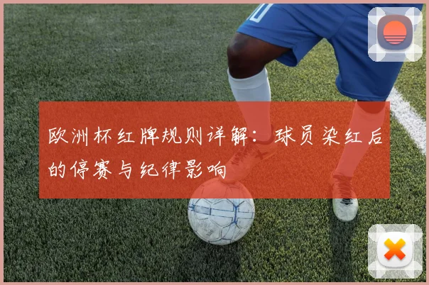 欧洲杯红牌规则详解：球员染红后的停赛与纪律影响