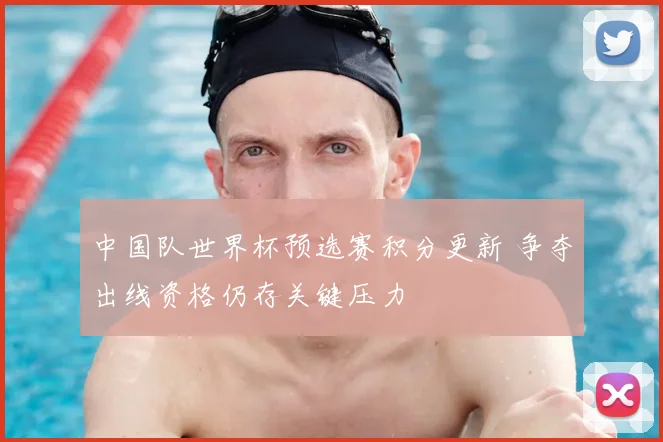 中国队世界杯预选赛积分更新 争夺出线资格仍存关键压力